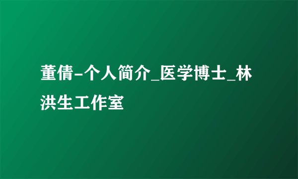董倩-个人简介_医学博士_林洪生工作室