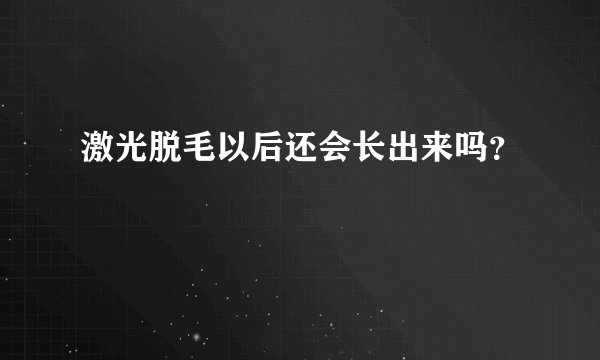 激光脱毛以后还会长出来吗？