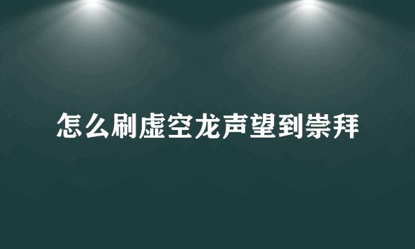怎么刷虚空龙声望到崇拜