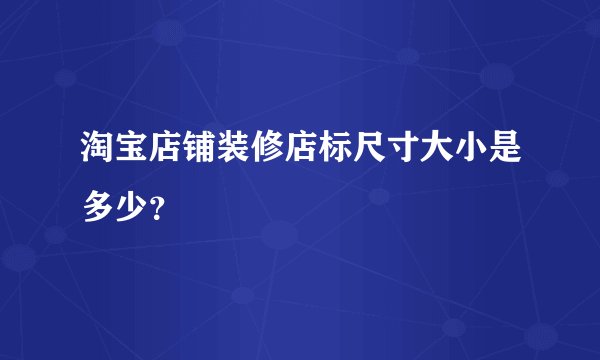 淘宝店铺装修店标尺寸大小是多少？