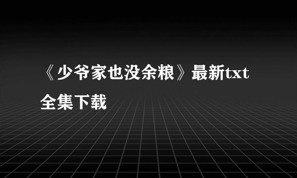 《少爷家也没余粮》最新txt全集下载
