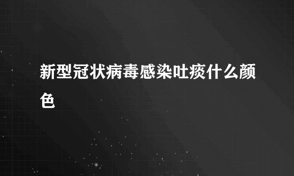 新型冠状病毒感染吐痰什么颜色