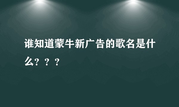 谁知道蒙牛新广告的歌名是什么？？？