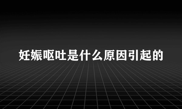 妊娠呕吐是什么原因引起的