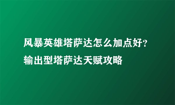 风暴英雄塔萨达怎么加点好？输出型塔萨达天赋攻略