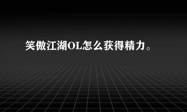 笑傲江湖OL怎么获得精力。