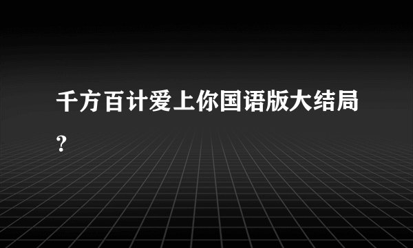 千方百计爱上你国语版大结局？