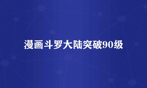 漫画斗罗大陆突破90级