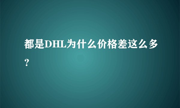 都是DHL为什么价格差这么多?