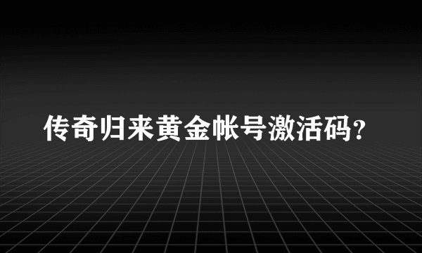 传奇归来黄金帐号激活码？