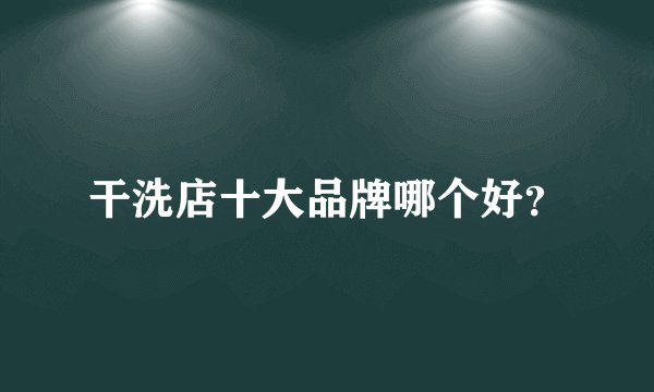 干洗店十大品牌哪个好？