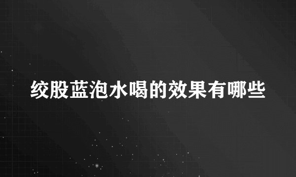 绞股蓝泡水喝的效果有哪些