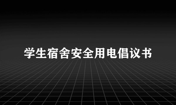 学生宿舍安全用电倡议书