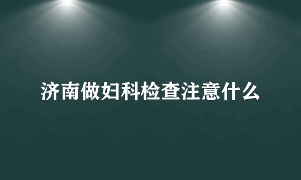 济南做妇科检查注意什么