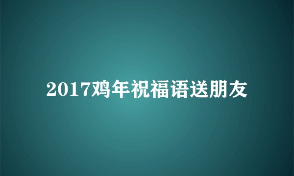 2017鸡年祝福语送朋友