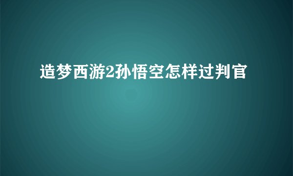 造梦西游2孙悟空怎样过判官