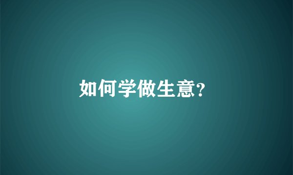 如何学做生意？