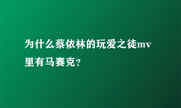 为什么蔡依林的玩爱之徒mv里有马赛克？