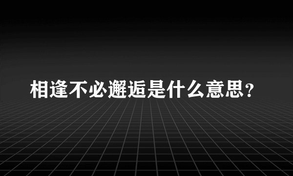 相逢不必邂逅是什么意思?