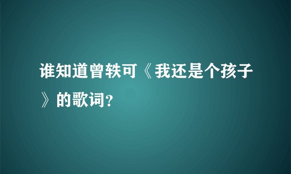 谁知道曾轶可《我还是个孩子》的歌词?