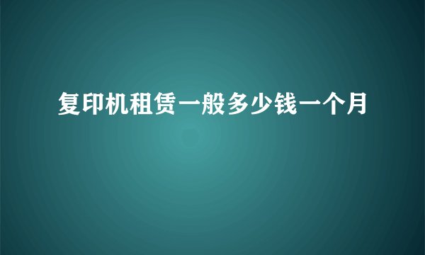 复印机租赁一般多少钱一个月