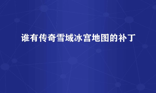 谁有传奇雪域冰宫地图的补丁