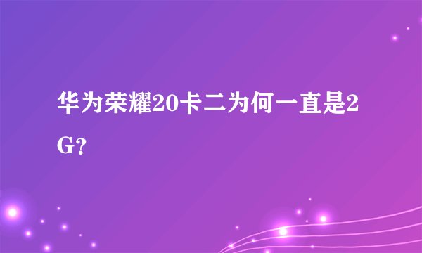 华为荣耀20卡二为何一直是2G？