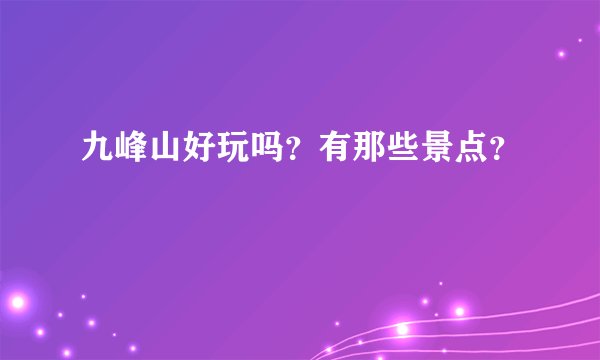 九峰山好玩吗？有那些景点？