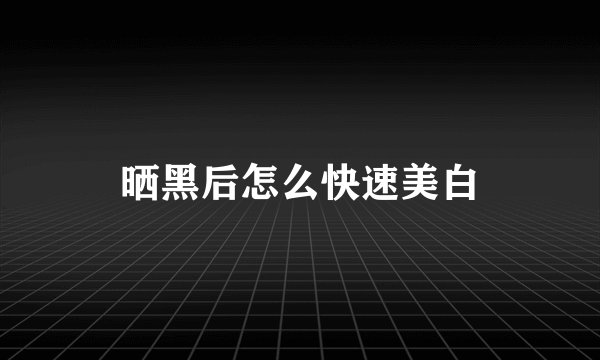 晒黑后怎么快速美白