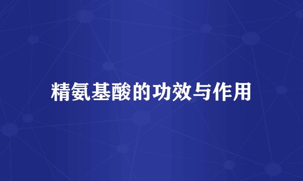精氨基酸的功效与作用