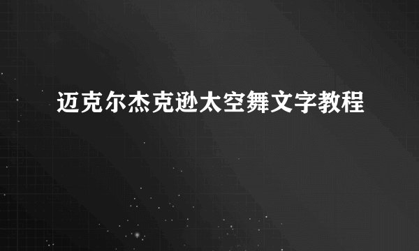 迈克尔杰克逊太空舞文字教程
