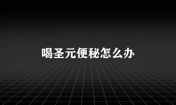 喝圣元便秘怎么办