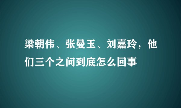 梁朝伟、张曼玉、刘嘉玲,他们三个之间到底怎么回事