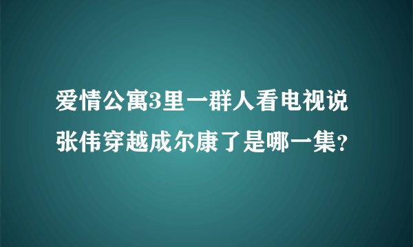 爱情公寓3里一群人看电视说张伟穿越成尔康了是哪一集?