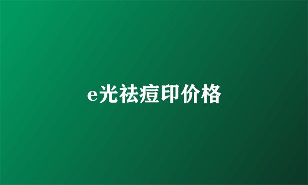 e光祛痘印价格