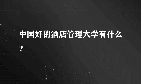 中国好的酒店管理大学有什么？