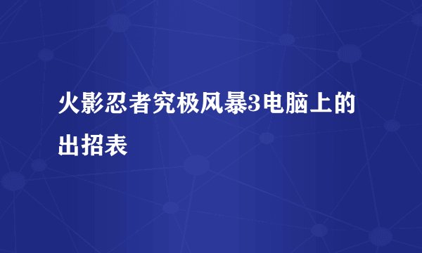火影忍者究极风暴3电脑上的出招表