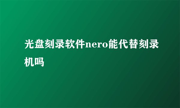 光盘刻录软件nero能代替刻录机吗