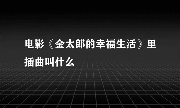 电影《金太郎的幸福生活》里插曲叫什么