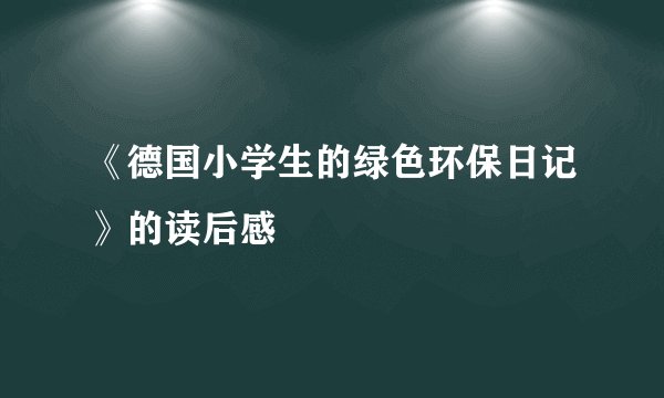 《德国小学生的绿色环保日记》的读后感