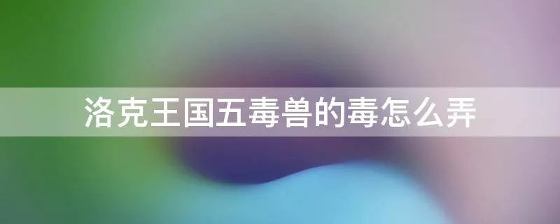洛克王国五毒兽的毒怎么弄