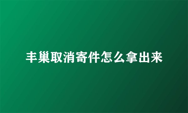丰巢取消寄件怎么拿出来