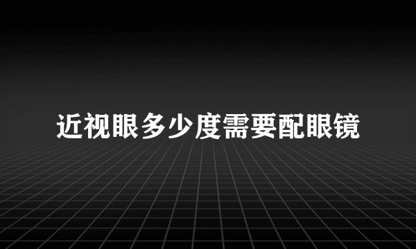 近视眼多少度需要配眼镜