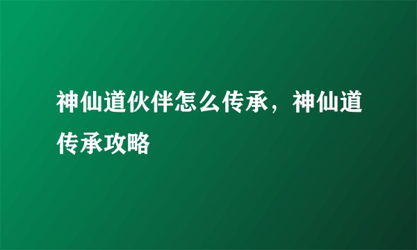 神仙道伙伴怎么传承，神仙道传承攻略