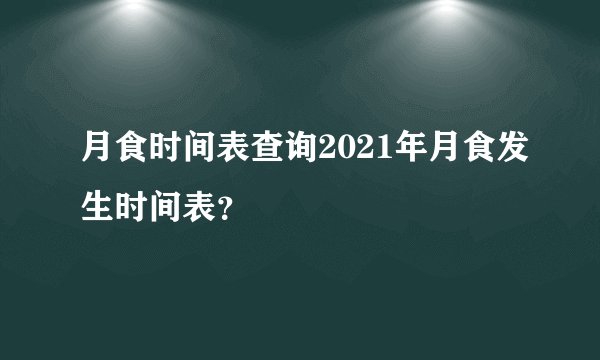 月食时间表查询2021年月食发生时间表？