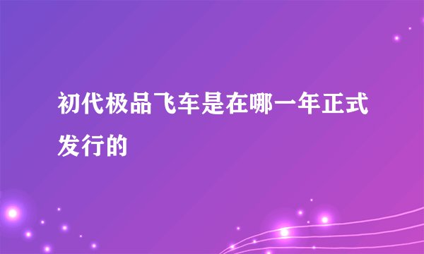 初代极品飞车是在哪一年正式发行的