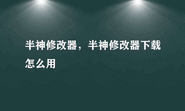 半神修改器，半神修改器下载怎么用