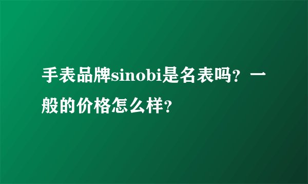 手表品牌sinobi是名表吗？一般的价格怎么样？