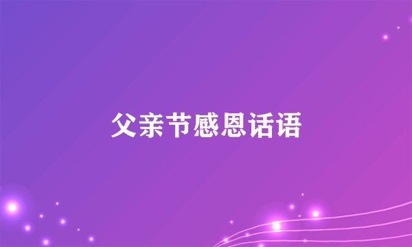 父亲节感恩话语