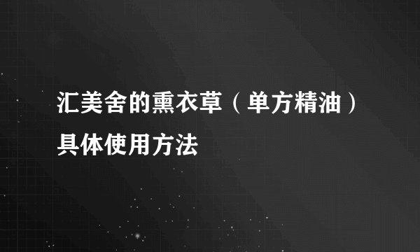 汇美舍的熏衣草（单方精油）具体使用方法
